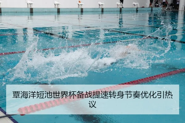 覃海洋短池世界杯备战提速转身节奏优化引热议