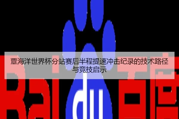 覃海洋世界杯分站赛后半程提速冲击纪录的技术路径与竞技启示