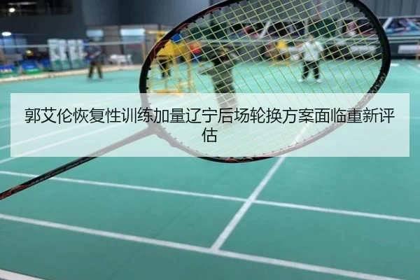 郭艾伦恢复性训练加量辽宁后场轮换方案面临重新评估