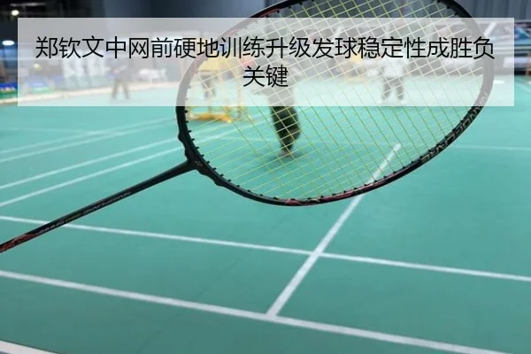 郑钦文中网前硬地训练升级发球稳定性成胜负关键